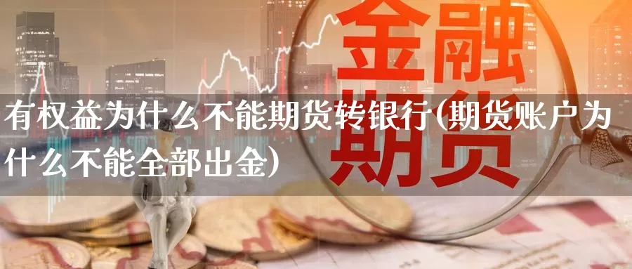 有权益为什么不能期货转银行(期货账户为什么不能全部出金)_https://hz.wpmee.com_纳指期货直播_第1张