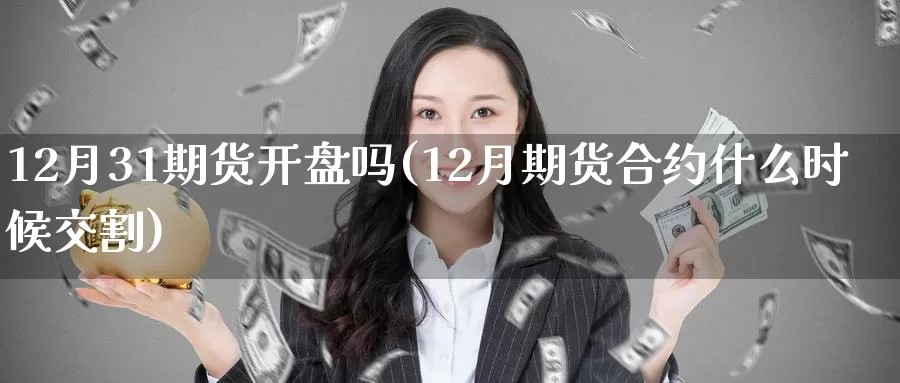 12月31期货开盘吗(12月期货合约什么时候交割)_https://hz.wpmee.com_德指期货直播_第1张