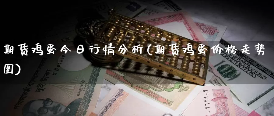 期货鸡蛋今日行情分析(期货鸡蛋价格走势图)_https://hz.wpmee.com_外盘期货直播_第1张