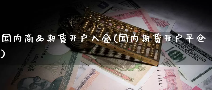 国内商品期货开户入金(国内期货开户平仓)_https://hz.wpmee.com_黄金期货直播_第1张