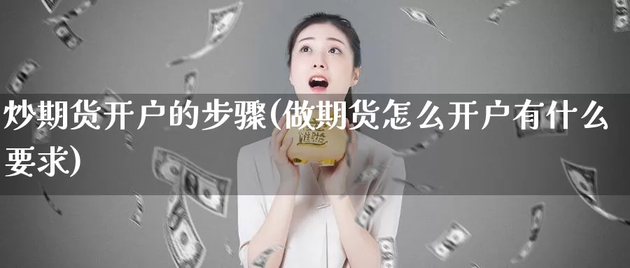 炒期货开户的步骤(做期货怎么开户有什么要求)_https://hz.wpmee.com_国际期货直播_第1张