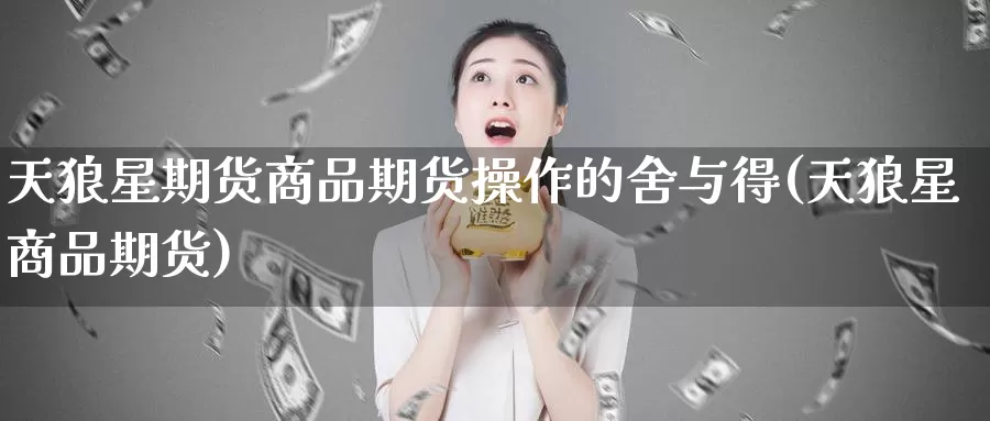 天狼星期货商品期货操作的舍与得(天狼星商品期货)_https://hz.wpmee.com_纳指期货直播_第1张