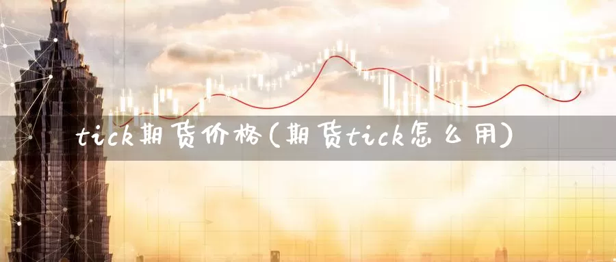 tick期货价格(期货tick怎么用)_https://hz.wpmee.com_外盘期货直播_第1张