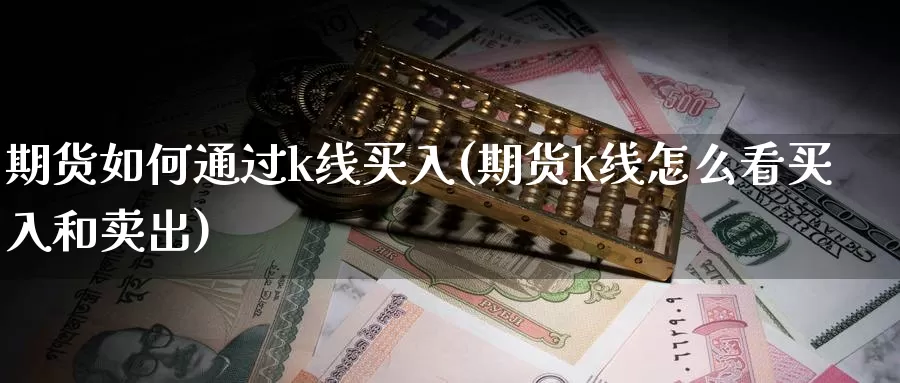 期货如何通过k线买入(期货k线怎么看买入和卖出)_https://hz.wpmee.com_德指期货直播_第1张