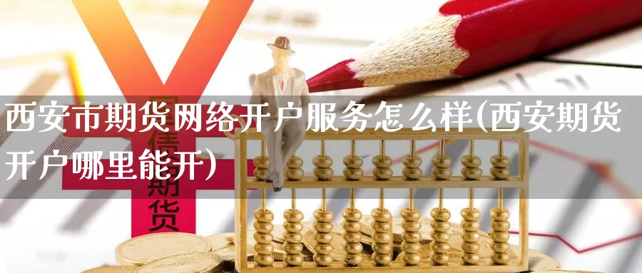 西安市期货网络开户服务怎么样(西安期货开户哪里能开)_https://hz.wpmee.com_德指期货直播_第1张