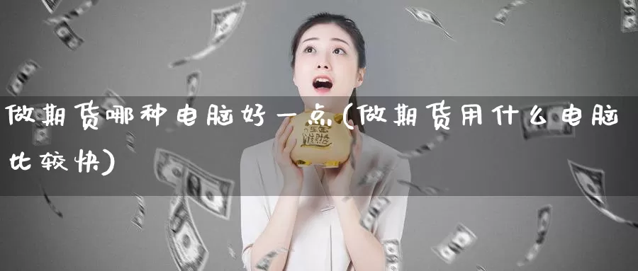 做期货哪种电脑好一点(做期货用什么电脑比较快)_https://hz.wpmee.com_德指期货直播_第1张