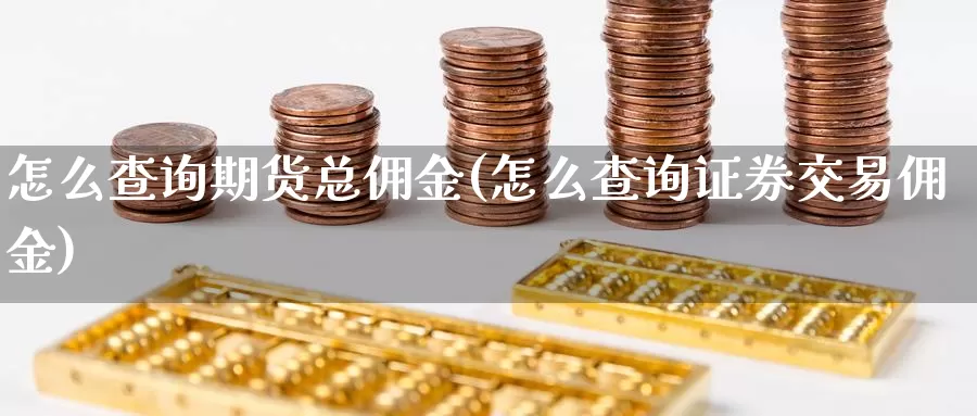 怎么查询期货总佣金(怎么查询证券交易佣金)_https://hz.wpmee.com_国际期货直播_第1张