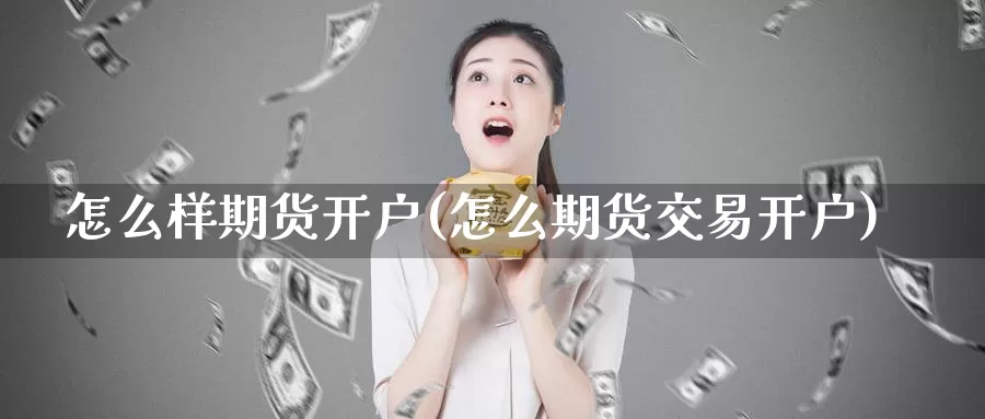 怎么样期货开户(怎么期货交易开户)_https://hz.wpmee.com_国际期货直播_第1张