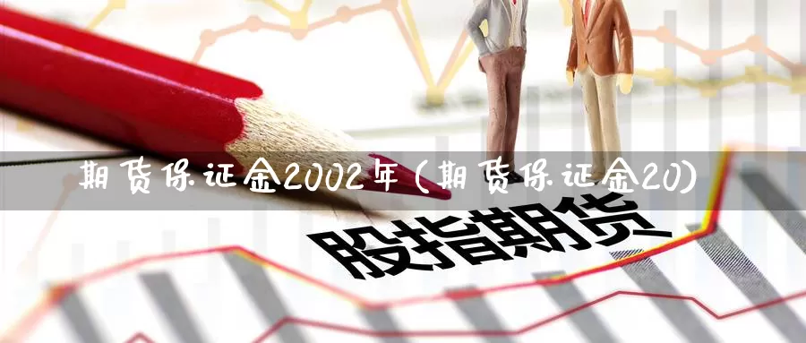 期货保证金2002年(期货保证金20)_https://hz.wpmee.com_国际期货直播_第1张