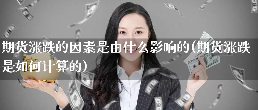 期货涨跌的因素是由什么影响的(期货涨跌是如何计算的)_https://hz.wpmee.com_外盘期货直播_第1张