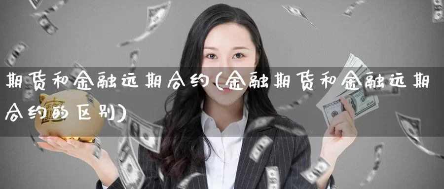 期货和金融远期合约(金融期货和金融远期合约的区别)_https://hz.wpmee.com_德指期货直播_第1张