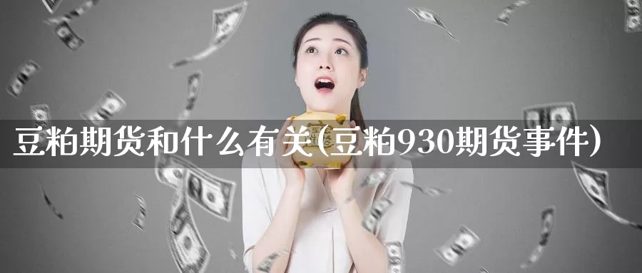 豆粕期货和什么有关(豆粕930期货事件)_https://hz.wpmee.com_国际期货直播_第1张