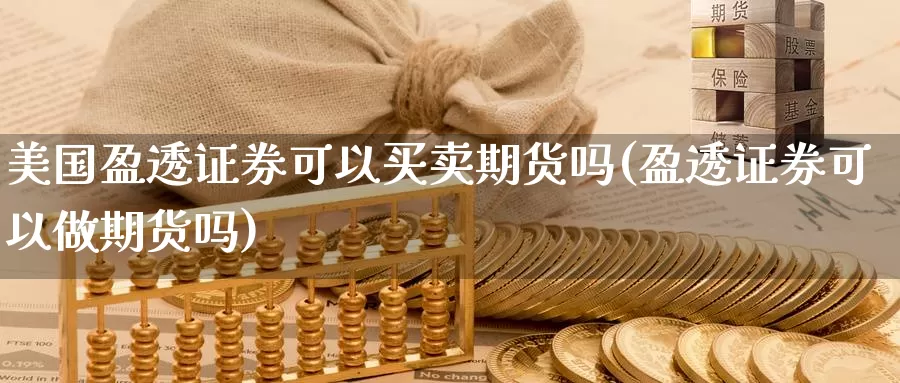 美国盈透证券可以买卖期货吗(盈透证券可以做期货吗)_https://hz.wpmee.com_黄金期货直播_第1张