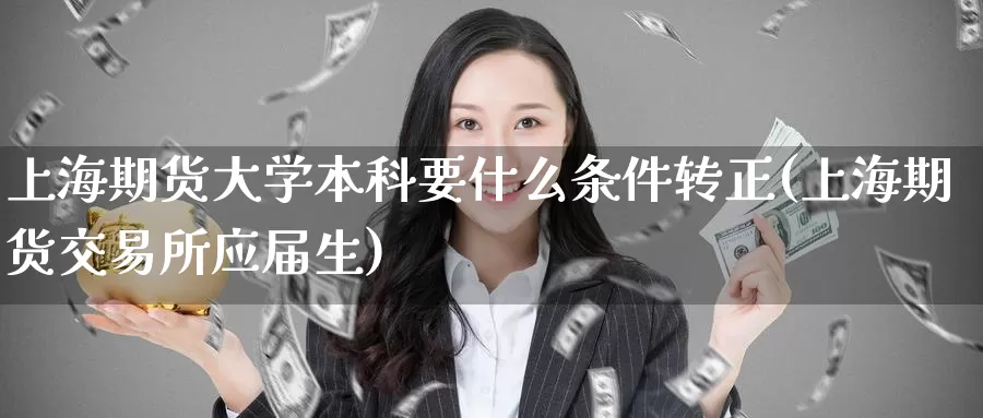 上海期货大学本科要什么条件转正(上海期货交易所应届生)_https://hz.wpmee.com_黄金期货直播_第1张