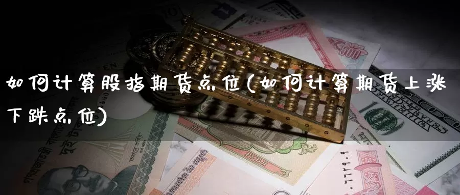 如何计算股指期货点位(如何计算期货上涨下跌点位)_https://hz.wpmee.com_德指期货直播_第1张