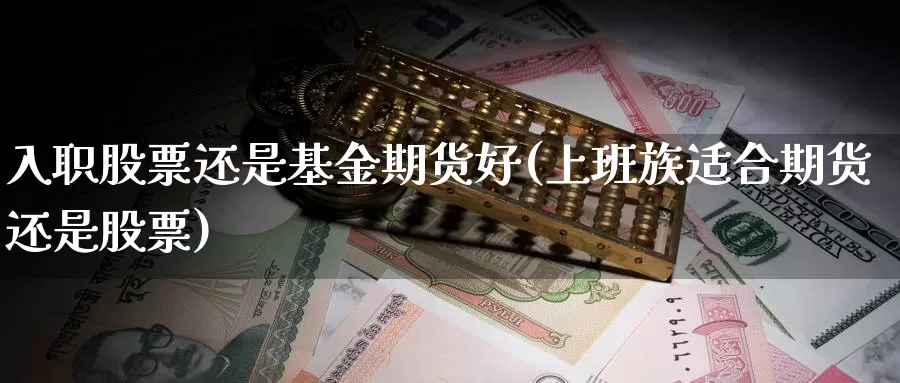 入职股票还是基金期货好(上班族适合期货还是股票)_https://hz.wpmee.com_德指期货直播_第1张