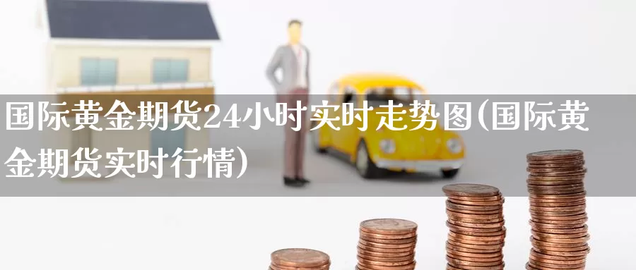 国际黄金期货24小时实时走势图(国际黄金期货实时行情)_https://hz.wpmee.com_德指期货直播_第1张