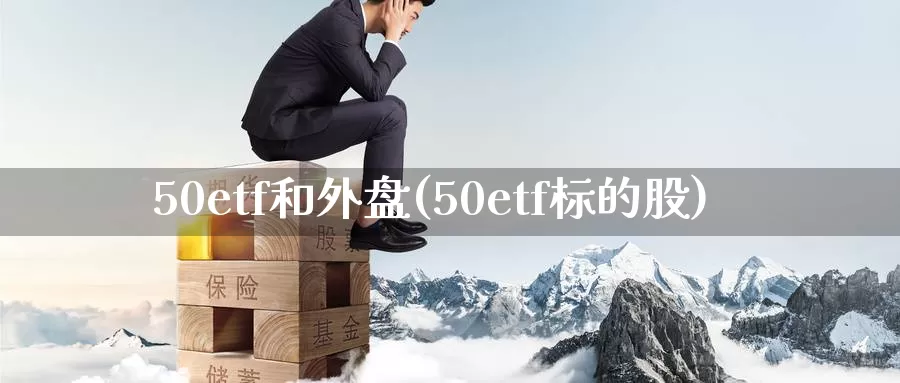 50etf和外盘(50etf标的股)_https://hz.wpmee.com_德指期货直播_第1张