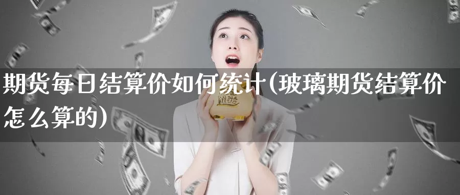 期货每日结算价如何统计(玻璃期货结算价怎么算的)_https://hz.wpmee.com_黄金期货直播_第1张