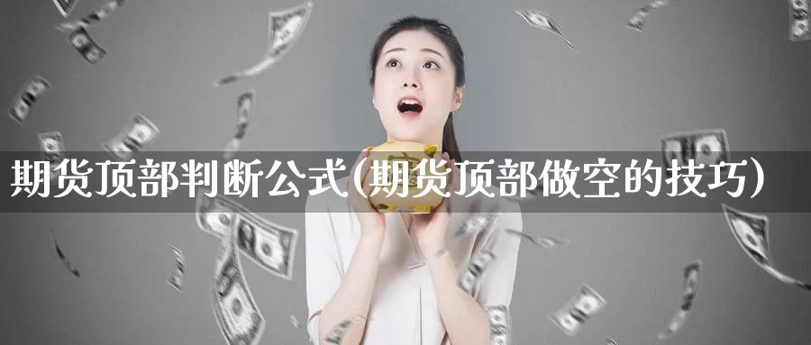 期货顶部判断公式(期货顶部做空的技巧)_https://hz.wpmee.com_黄金期货直播_第1张