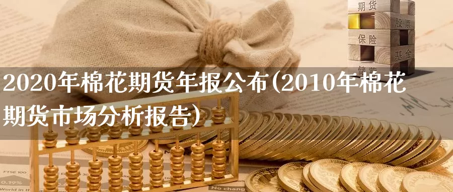 2020年棉花期货年报公布(2010年棉花期货市场分析报告)_https://hz.wpmee.com_国际期货直播_第1张