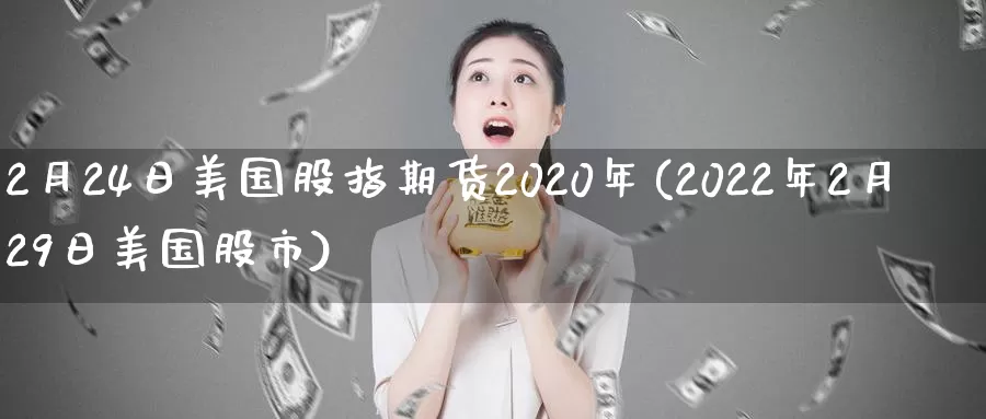 2月24日美国股指期货2020年(2022年2月29日美国股市)_https://hz.wpmee.com_外盘期货直播_第1张