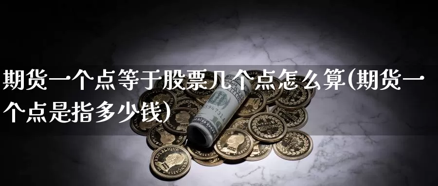 期货一个点等于股票几个点怎么算(期货一个点是指多少钱)_https://hz.wpmee.com_黄金期货直播_第1张