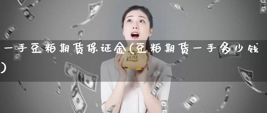 一手豆粕期货保证金(豆粕期货一手多少钱)_https://hz.wpmee.com_德指期货直播_第1张