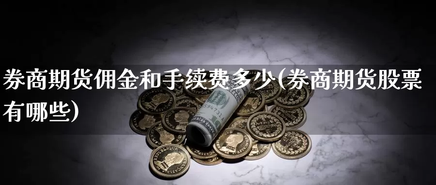 券商期货佣金和手续费多少(券商期货股票有哪些)_https://hz.wpmee.com_国际期货直播_第1张