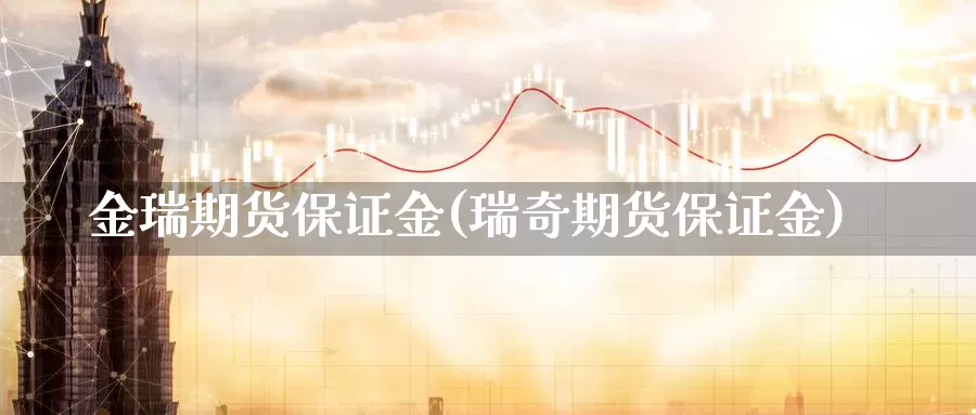 金瑞期货保证金(瑞奇期货保证金)_https://hz.wpmee.com_纳指期货直播_第1张