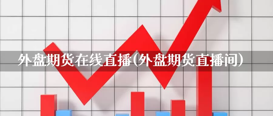 外盘期货在线直播(外盘期货直播间)_https://hz.wpmee.com_外盘期货直播_第1张