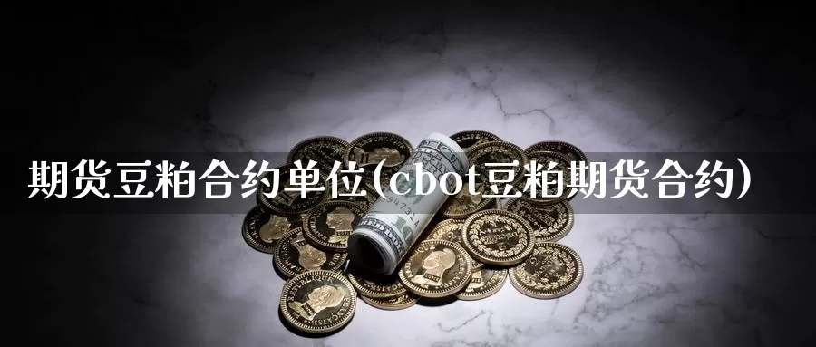 期货豆粕合约单位(cbot豆粕期货合约)_https://hz.wpmee.com_国际期货直播_第1张