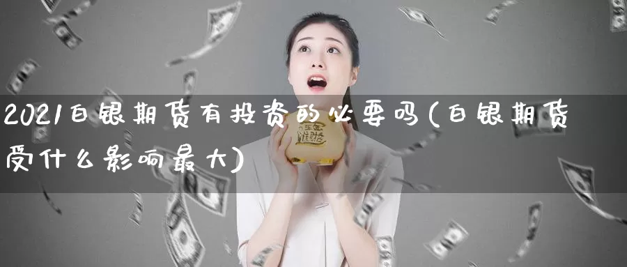 2021白银期货有投资的必要吗(白银期货受什么影响最大)_https://hz.wpmee.com_外盘期货直播_第1张