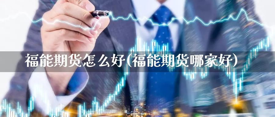 福能期货怎么好(福能期货哪家好)_https://hz.wpmee.com_国际期货直播_第1张