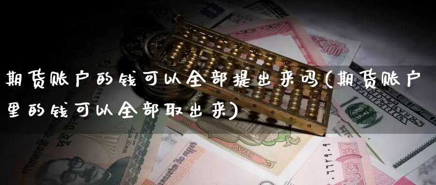 期货账户的钱可以全部提出来吗(期货账户里的钱可以全部取出来)_https://hz.wpmee.com_黄金期货直播_第1张