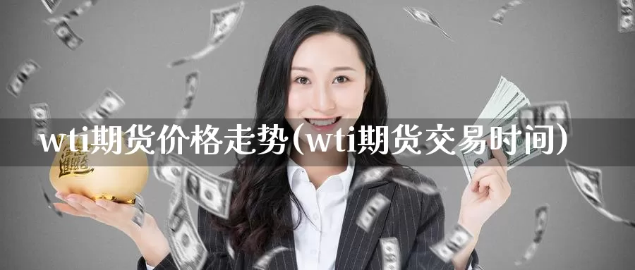 wti期货价格走势(wti期货交易时间)_https://hz.wpmee.com_国际期货直播_第1张