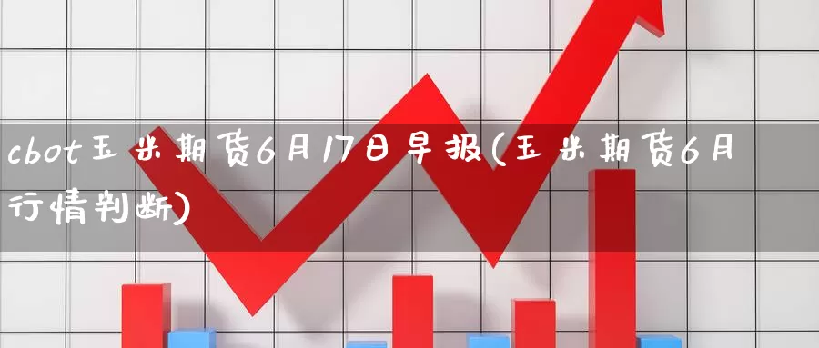 cbot玉米期货6月17日早报(玉米期货6月行情判断)_https://hz.wpmee.com_黄金期货直播_第1张