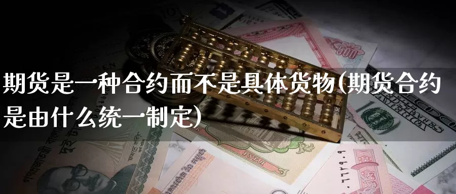 期货是一种合约而不是具体货物(期货合约是由什么统一制定)_https://hz.wpmee.com_德指期货直播_第1张