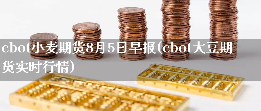 cbot小麦期货8月5日早报(cbot大豆期货实时行情)_https://hz.wpmee.com_国际期货直播_第1张