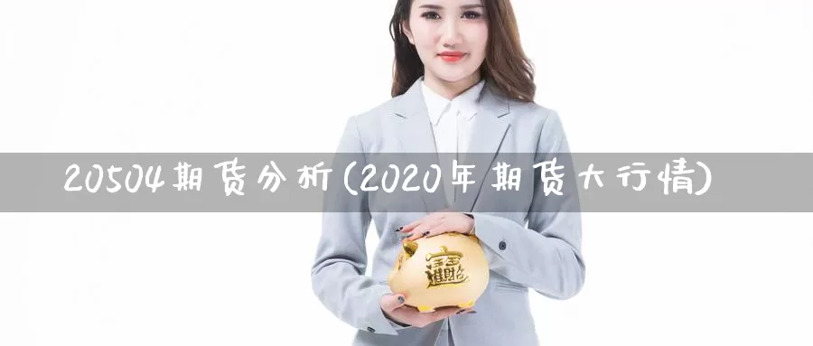 20504期货分析(2020年期货大行情)_https://hz.wpmee.com_黄金期货直播_第1张