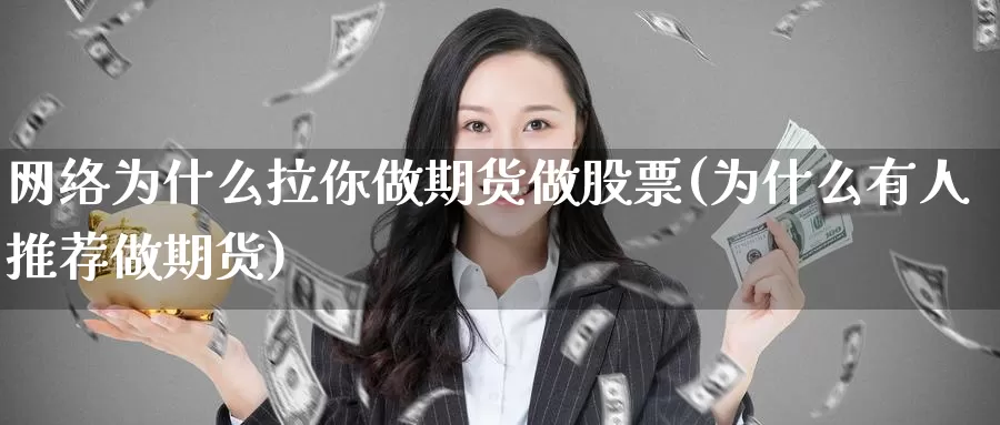 网络为什么拉你做期货做股票(为什么有人推荐做期货)_https://hz.wpmee.com_纳指期货直播_第1张