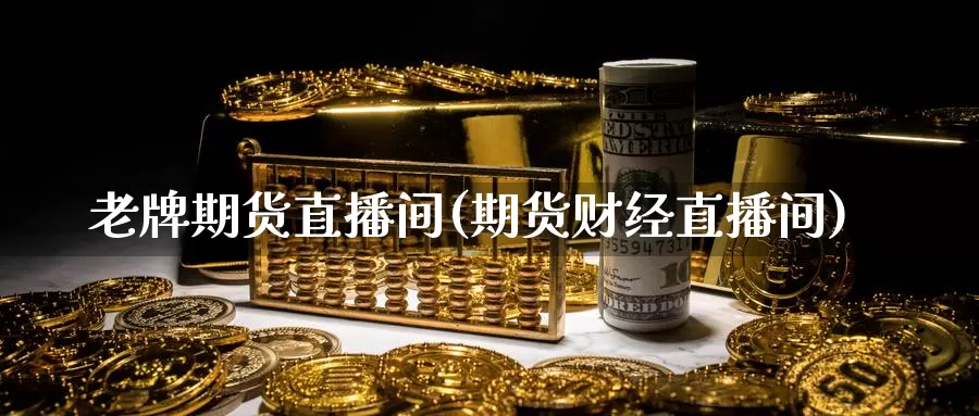 老牌期货直播间(期货财经直播间)_https://hz.wpmee.com_国际期货直播_第1张