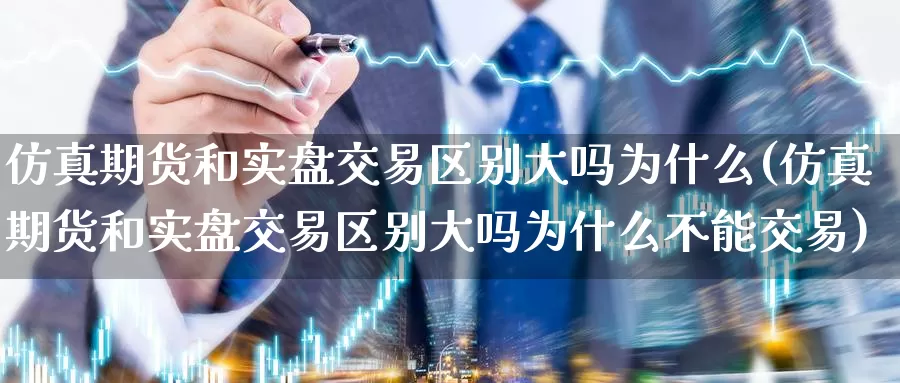 仿真期货和实盘交易区别大吗为什么(仿真期货和实盘交易区别大吗为什么不能交易)_https://hz.wpmee.com_德指期货直播_第1张