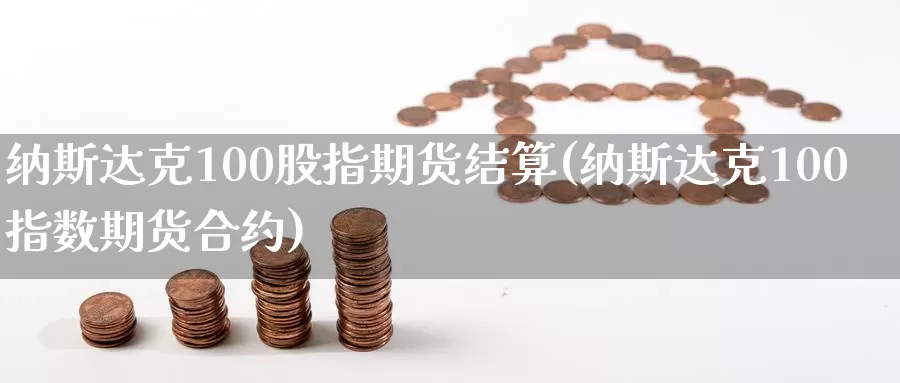 纳斯达克100股指期货结算(纳斯达克100指数期货合约)_https://hz.wpmee.com_纳指期货直播_第1张