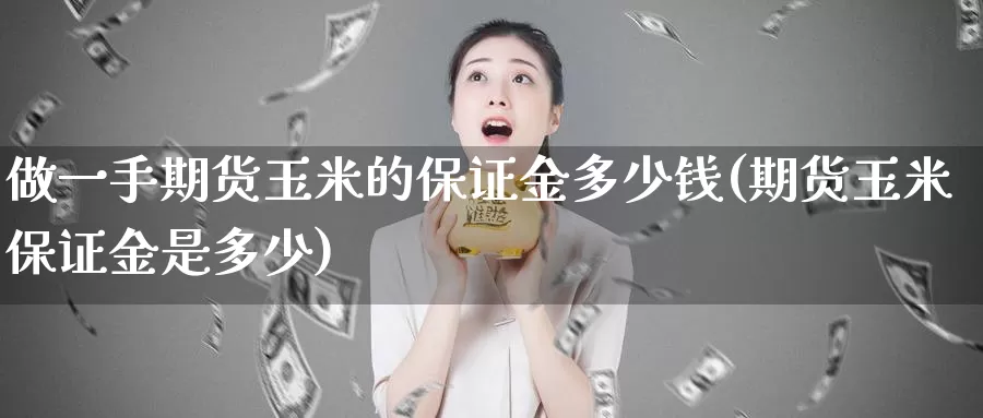 做一手期货玉米的保证金多少钱(期货玉米保证金是多少)_https://hz.wpmee.com_黄金期货直播_第1张