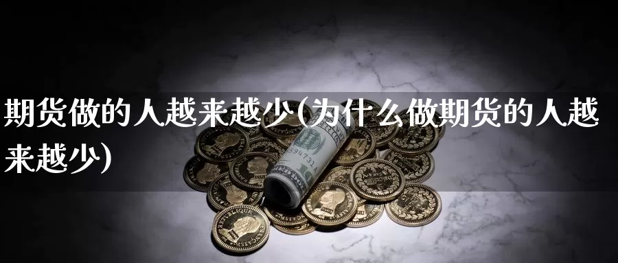 期货做的人越来越少(为什么做期货的人越来越少)_https://hz.wpmee.com_黄金期货直播_第1张