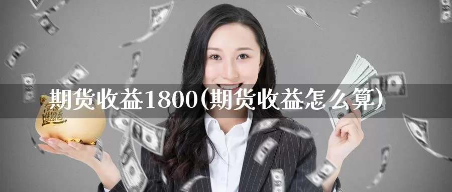 期货收益1800(期货收益怎么算)_https://hz.wpmee.com_黄金期货直播_第1张