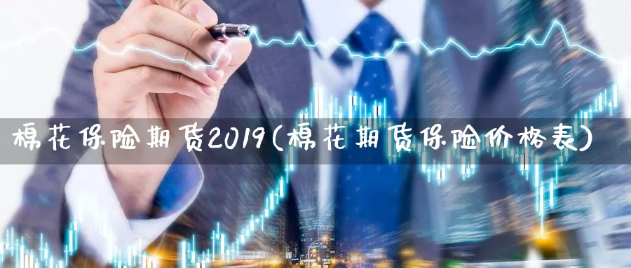 棉花保险期货2019(棉花期货保险价格表)_https://hz.wpmee.com_外盘期货直播_第1张