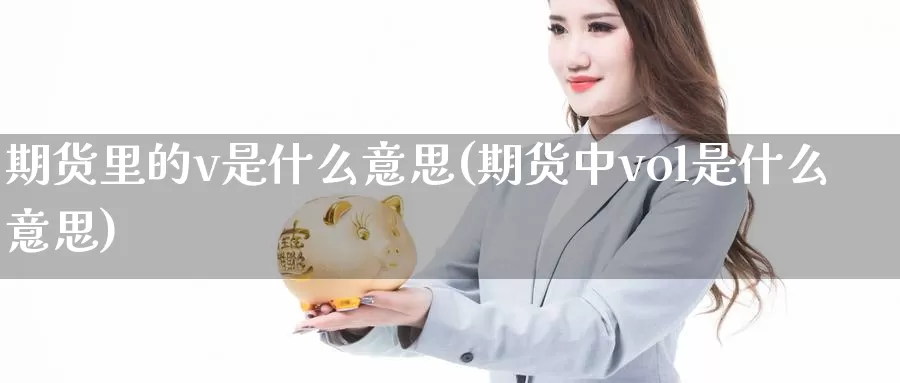 期货里的v是什么意思(期货中vol是什么意思)_https://hz.wpmee.com_国际期货直播_第1张