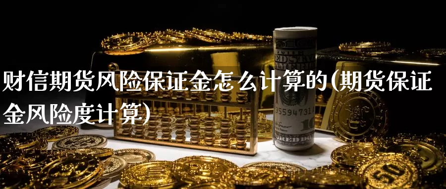 财信期货风险保证金怎么计算的(期货保证金风险度计算)_https://hz.wpmee.com_德指期货直播_第1张